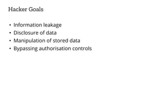 • Information leakage
• Disclosure of data
• Manipulation of stored data
• Bypassing authorisation controls
Hacker Goals
 