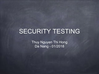 SECURITY TESTING
Thuy Nguyen Thi Hong
Da Nang - 01/2018
 