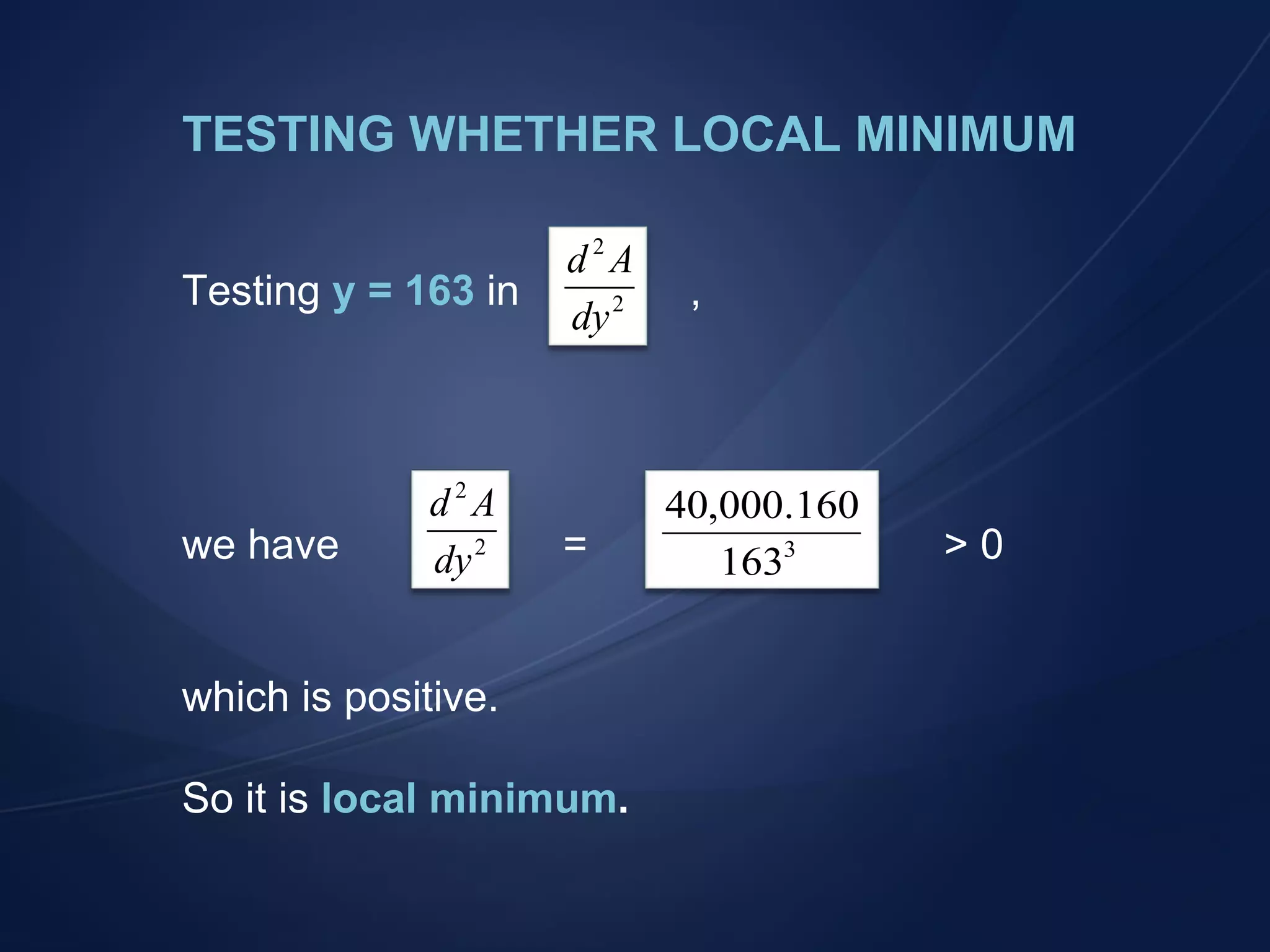TESTING WHETHER LOCAL MINIMUM Testing  y = 163  in , we have = > 0 which is positive. So it is  local minimum .  