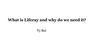What is Liferay and why do we need it?
Vy Bui
 