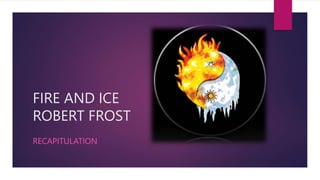 FIRE AND ICE
ROBERT FROST
RECAPITULATION
 