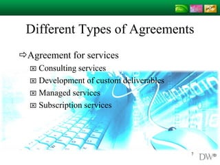 Different Types of Agreements
Agreement for services
 Consulting services
 Development of custom deliverables
 Managed services
 Subscription services
7
 