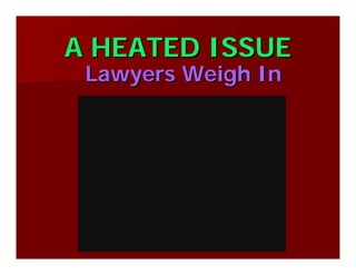 A HEATED ISSUEA HEATED ISSUE
Lawyers Weigh InLawyers Weigh In
 