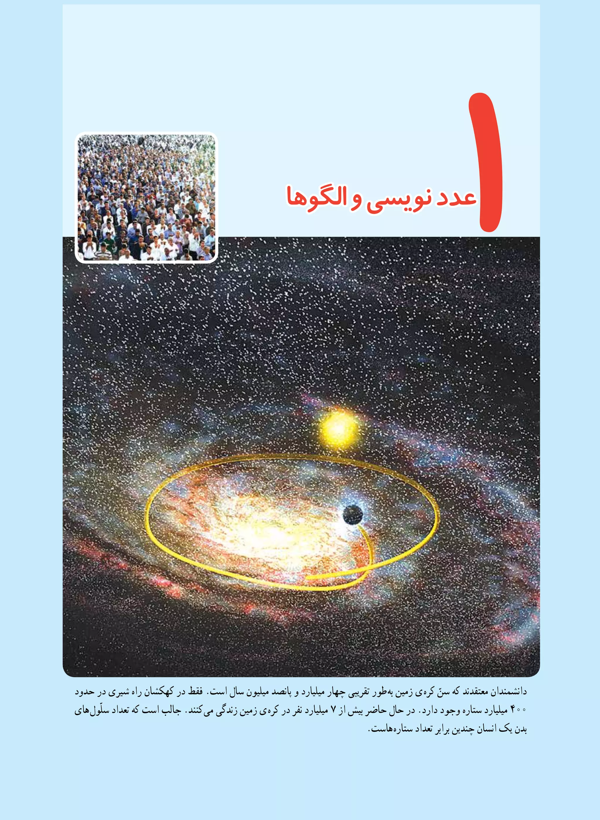 ‫حدود‬ ‫در‬ ‫شیری‬ ‫راه‬ ‫کهکشان‬ ‫در‬ ‫فقط‬ .‫است‬ ‫سال‬ ‫میلیون‬ ‫پانصد‬ ‫و‬ ‫میلیارد‬ ‫چهار‬ ‫تقریبی‬ ‫ طور‬‫ه‬‫ب‬ ‫زمین‬ ‫ ی‬‫ه‬‫کر‬ ّ‫سن‬ ‫که‬ ‫معتقدند‬ ‫دانشمندان‬
‫ های‬‫ل‬‫ّو‬‫ل‬‫س‬ ‫تعداد‬ ‫که‬ ‫است‬ ‫جالب‬ .‫ کنند‬‫ی‬‫م‬ ‫زندگی‬ ‫زمین‬ ‫ ی‬‫ه‬‫کر‬ ‫در‬ ‫نفر‬ ‫میلیارد‬ 7 ‫از‬ ‫بیش‬ ‫حاضر‬ ‫حال‬ ‫در‬ .‫دارد‬ ‫وجود‬ ‫ستاره‬ ‫میلیارد‬ 400
.‫ هاست‬‫ه‬‫ستار‬ ‫تعداد‬ ‫برابر‬ ‫چندین‬ ‫انسان‬ ‫یک‬ ‫بدن‬
1‫الگوها‬‫و‬‫نویسی‬‫عدد‬
 