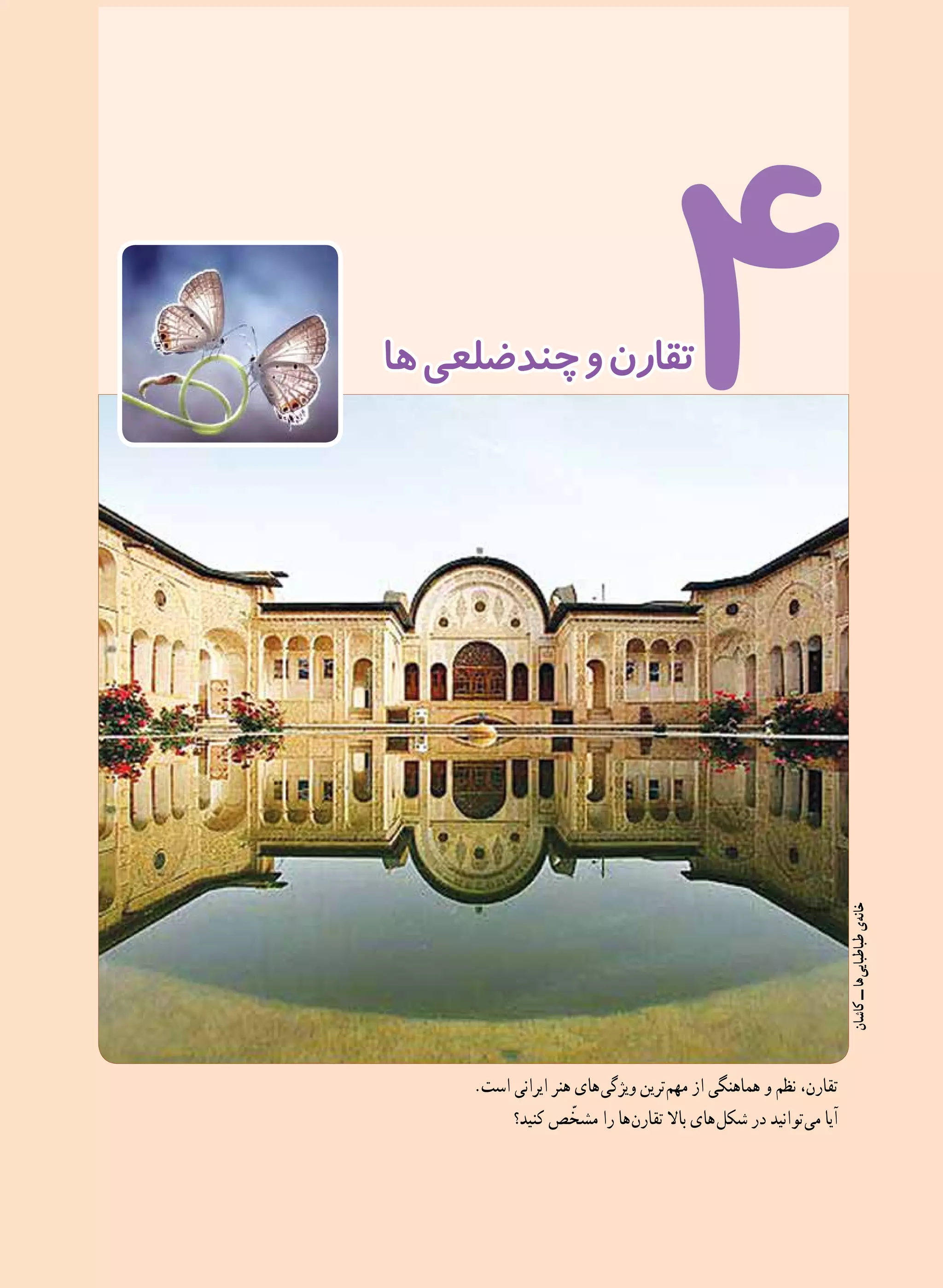 67
4‫ها‬‫چندضلعی‬‫و‬‫تقارن‬
.‫است‬ ‫ایرانی‬ ‫هنر‬ ‫ های‬‫ی‬‫ویژگ‬ ‫ ترین‬‫م‬‫مه‬ ‫از‬ ‫هماهنگی‬ ‫و‬ ‫نظم‬ ،‫تقارن‬
‫کنید؟‬ ‫ص‬ ّ‫مشخ‬ ‫را‬ ‫ ها‬‫ن‬‫تقار‬ ‫باال‬ ‫ های‬‫ل‬‫شک‬ ‫در‬ ‫ توانید‬‫ی‬‫م‬ ‫آیا‬
‫کاشان‬‫ــ‬‫ ها‬‫ی‬‫طباطبای‬‫ ی‬‫ه‬‫خان‬
 