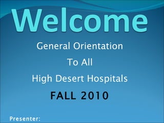 General Orientation To All High Desert Hospitals FALL 2010 Presenter: Renate Longoria, RNc, MSN, PHN 