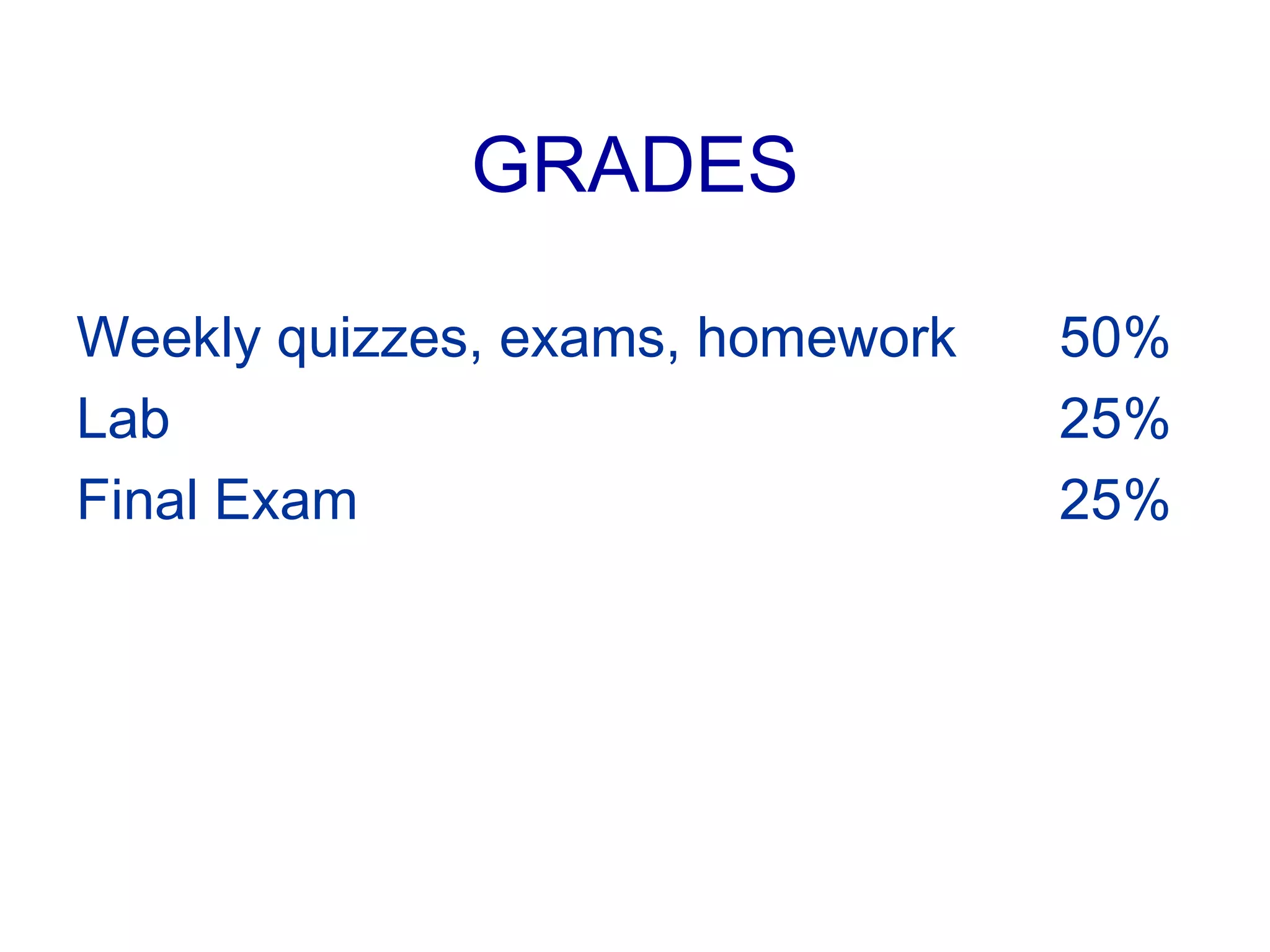 GRADES
Weekly quizzes, exams, homework 50%
Lab 25%
Final Exam 25%
 