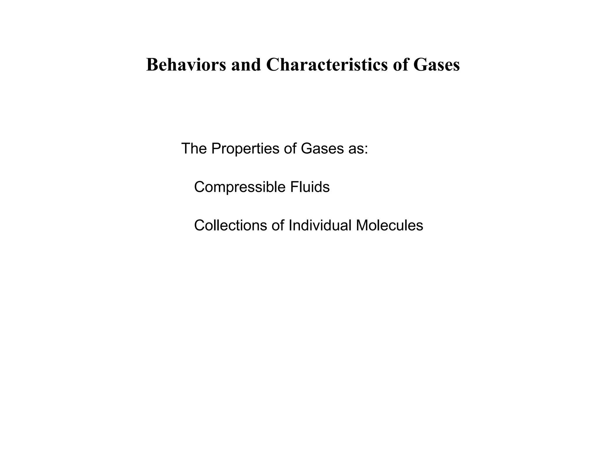 Behaviors and Characteristics of Gases
The Properties of Gases as:
Compressible Fluids
Collections of Individual Molecules
 