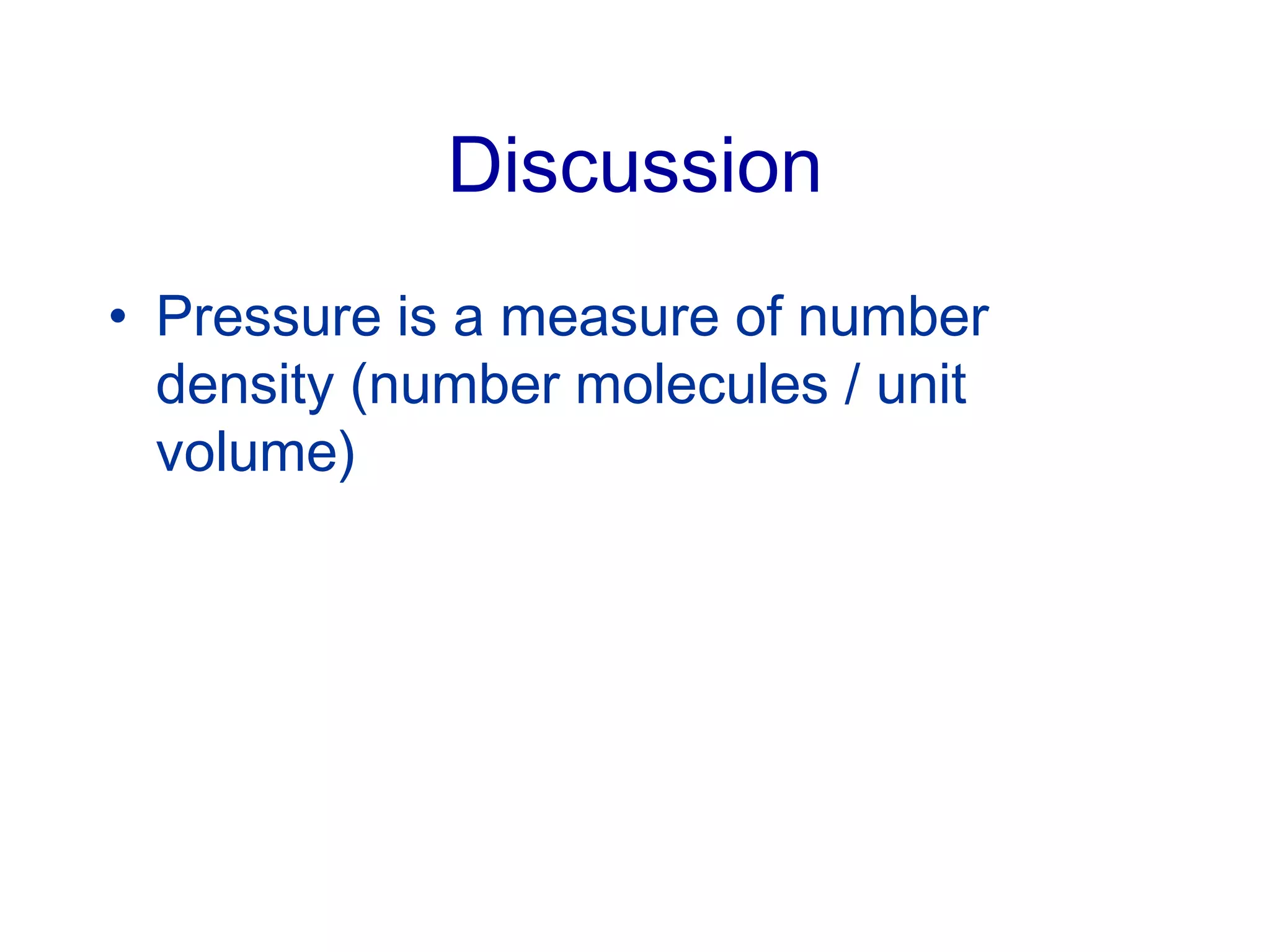 Discussion
• Pressure is a measure of number
density (number molecules / unit
volume)
 