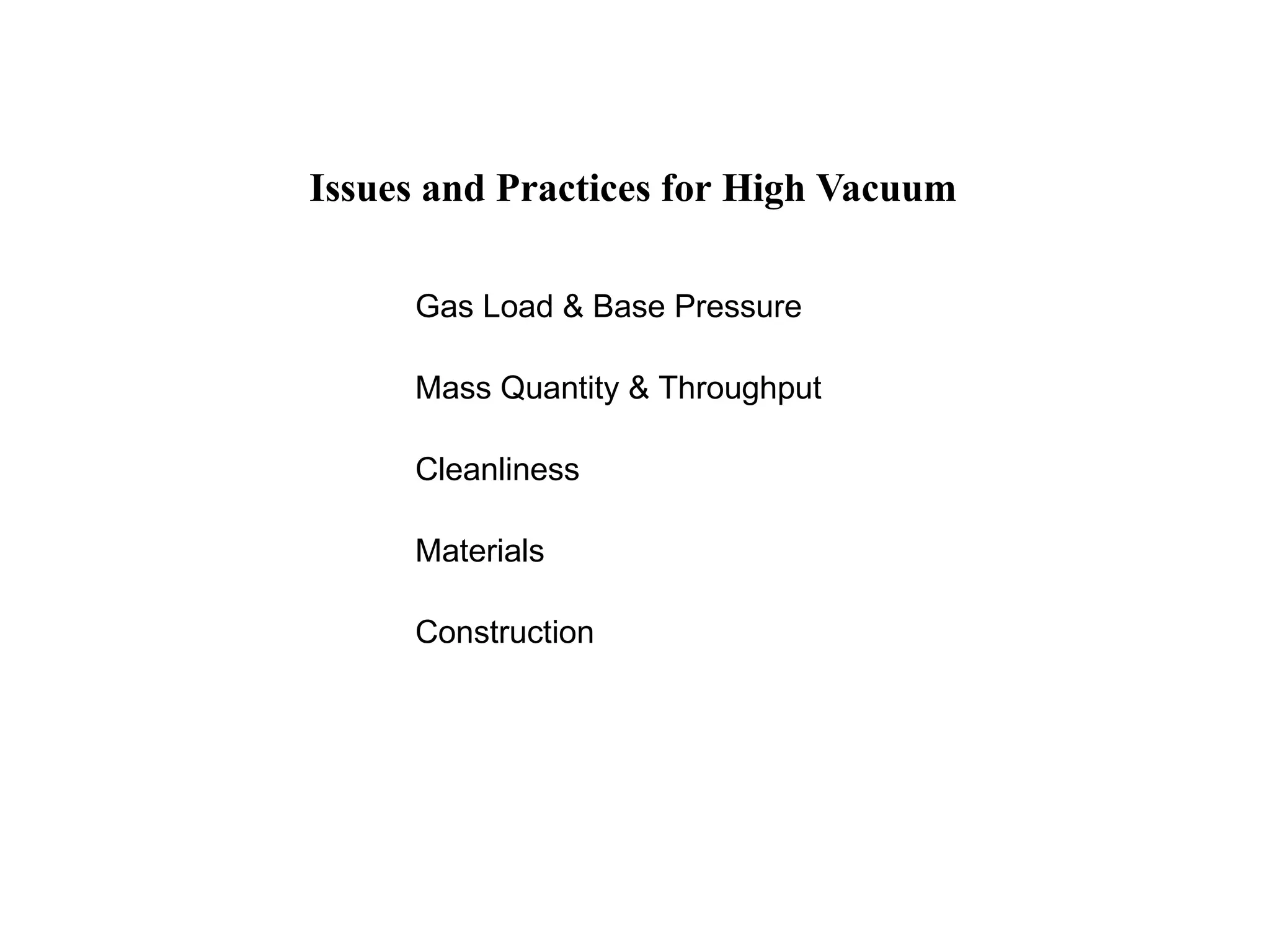 Issues and Practices for High Vacuum
Gas Load & Base Pressure
Mass Quantity & Throughput
Cleanliness
Materials
Construction
 
