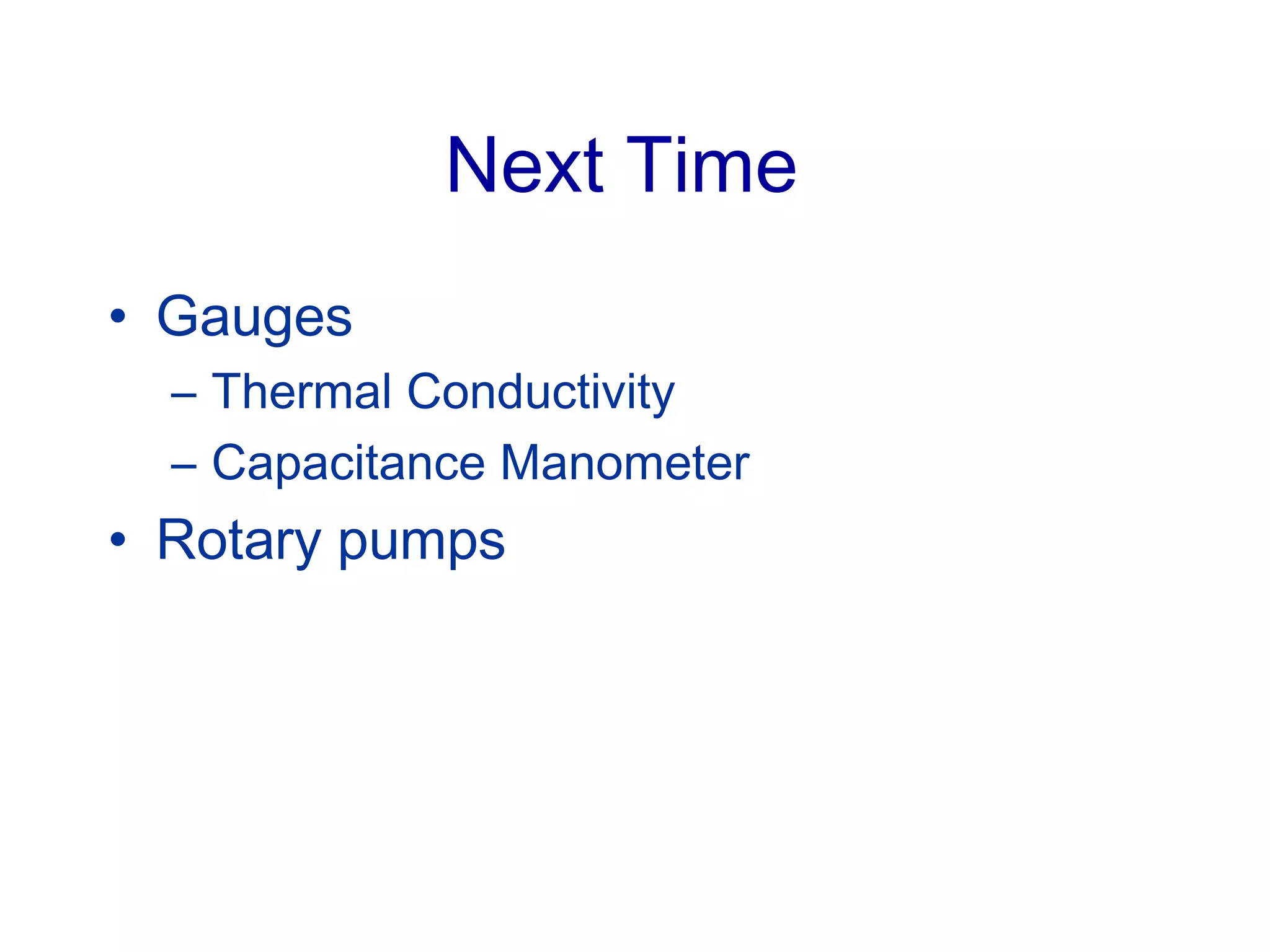 Next Time
• Gauges
– Thermal Conductivity
– Capacitance Manometer
• Rotary pumps
 