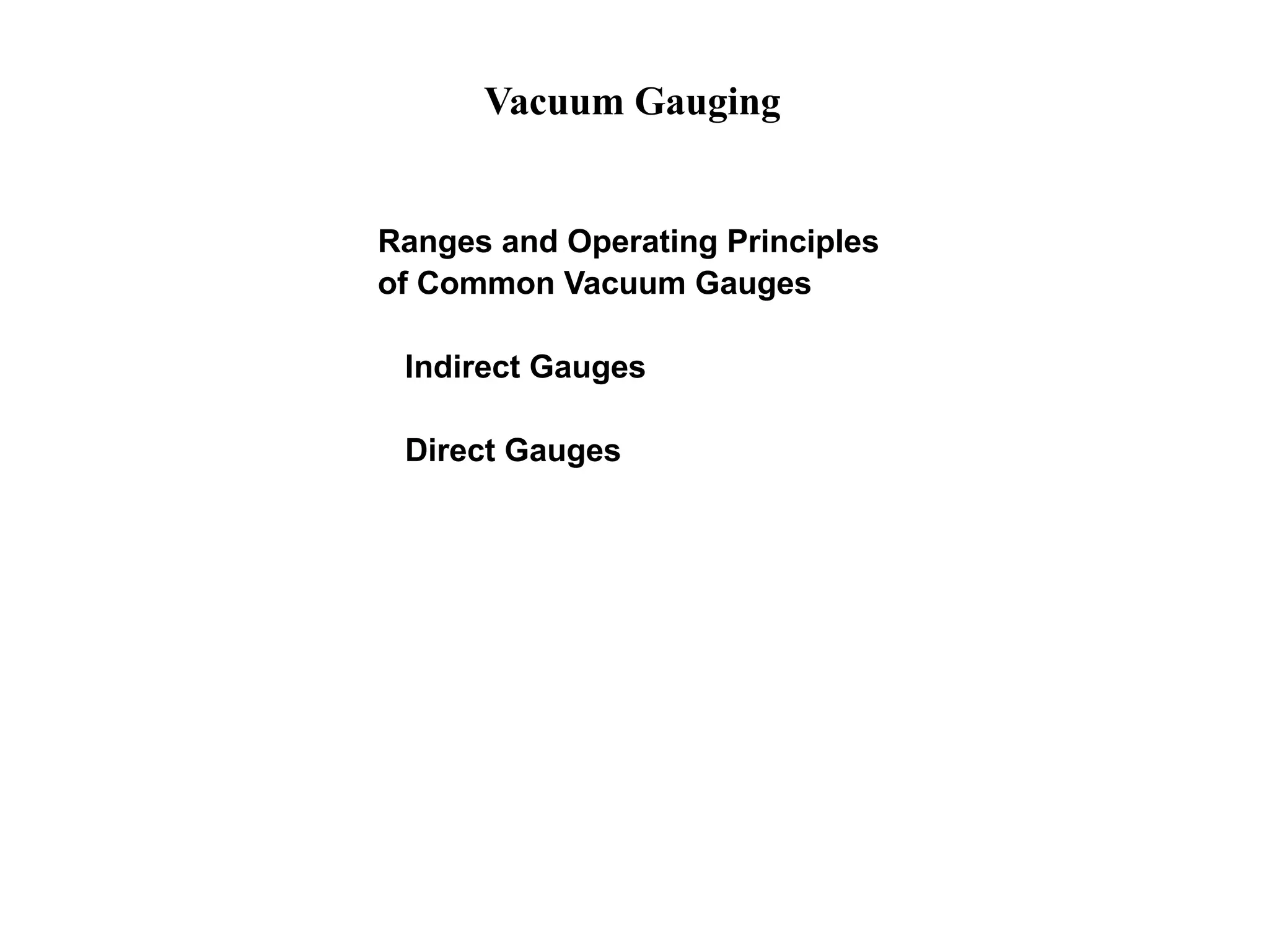 Vacuum Gauging
Ranges and Operating Principles
of Common Vacuum Gauges
Indirect Gauges
Direct Gauges
 