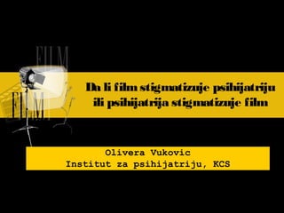Da li filmstigmatizuje psihijatriju
ili psihijatrija stigmatizuje film
Olivera Vukovic
Institut za psihijatriju, KCS
 