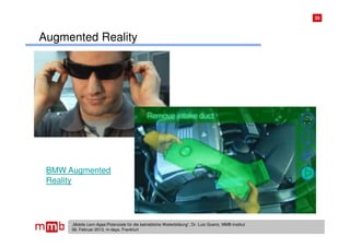 33




Augmented Reality




 BMW Augmented
 Reality




      „Mobile Lern-Apps:Potenziale für die betriebliche Weiterbildung“, Dr. Lutz Goertz, MMB-Institut
      06. Februar 2013, m-days, Frankfurt
 