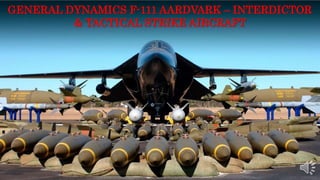 GENERAL DYNAMICS F-111 AARDVARK – INTERDICTOR
& TACTICAL STRIKE AIRCRAFT
 