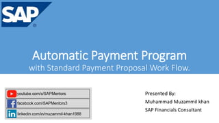 Automatic Payment Program
with Standard Payment Proposal Work Flow.
Presented By:
Muhammad Muzammil khan
SAP Financials Consultant
 
