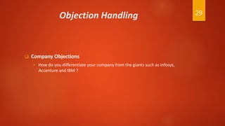 Objection Handling
 Company Objections
 How do you differentiate your company from the giants such as Infosys,
Accenture and IBM ?
29
 