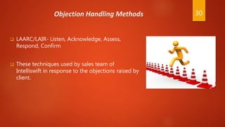 Objection Handling Methods
 LAARC/LAIR- Listen, Acknowledge, Assess,
Respond, Confirm
 These techniques used by sales te...