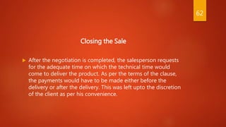 Closing the Sale
 After the negotiation is completed, the salesperson requests
for the adequate time on which the technic...