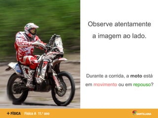 Observe atentamente
a imagem ao lado.
Durante a corrida, a moto está
em movimento ou em repouso?
 