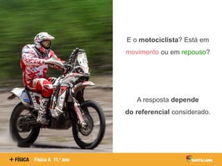 E o motociclista? Está em
movimento ou em repouso?
A resposta depende
do referencial considerado.
 