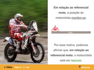 Em relação ao referencial
moto, a posição do
motociclista mantém-se.
Por esse motivo, podemos
afirmar que, em relação ao
referencial moto, o motociclista
está em repouso.
solo
 