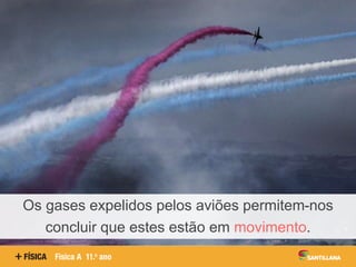 Os gases expelidos pelos aviões permitem-nos
concluir que estes estão em movimento.
 