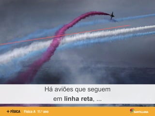 Há aviões que seguem
em linha reta, ...
 