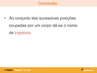 Conclusão
• Ao conjunto das sucessivas posições
ocupadas por um corpo dá-se o nome
de trajetória.
 