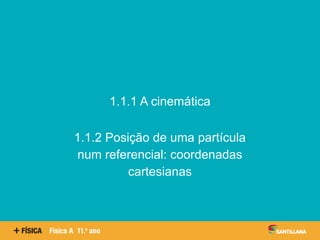 Aspetos quantitativos das
reações químicas
1.1.1 A cinemática
1.1.2 Posição de uma partícula
num referencial: coordenadas
cartesianas
 