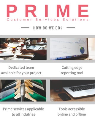 H O W D O W E D O ?
Prime services applicable
to all indutries
Tools accessible
online and offline
Dedicated team
available for your project
Cutting edge
reporting tool
 