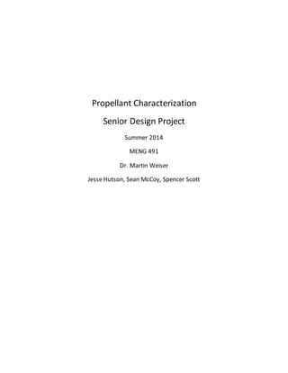 Propellant Characterization
Senior Design Project
Summer 2014
MENG 491
Dr. Martin Weiser
Jesse Hutson, Sean McCoy, Spencer Scott
 