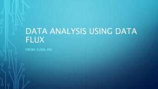 DATA ANALYSIS USING DATA
FLUX
FROM-SUNIL PAI
 