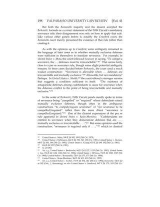 198 VALPARAISO UNIVERSITY LAW REVIEW [Vol. 41
But both the Romanello majority and the dissent accepted the
Berkowitz formula as a correct statement of the Fifth Circuit’s mandatory
severance rule; their disagreement was only on how to apply that rule.
Like various other panels before it, notably the Crawford court, the
Romanello court merely presumed the existence of that rule rather than
creating it.
As with the opinions up to Crawford, some ambiguity remained in
the language of later cases as to whether mutually exclusive defenses
were sufficient in themselves to mandate severance. For example, in
United States v. Mota, the court followed Swanson in saying, “To compel a
severance, the . . . defenses must be irreconcilable.”267 That seems fairly
close to a per se severance rule, though some slight potential ambiguity
remains. In three cases decided before Berkowitz, the court used a much
weaker construction: “Severance is allowable when . . . defenses are
irreconcilable and mutually exclusive.”268 Allowable, but not mandatory?
Perhaps. In United States v. Sheikh,269 the court offered a stronger version
that suggests a condition sufficient in itself: “The existence of
antagonistic defenses among codefendants is cause for severance when
the defenses conflict to the point of being irreconcilable and mutually
exclusive.”270
In the wake of Berkowitz, Fifth Circuit panels mostly spoke in terms
of severance being “compelled” or “required” where defendants raised
mutually exclusive defenses, though often in the ambiguous
constructions “to compel/require severance” or “for severance to be
compelled/required” rather than the more direct “severance is
compelled/required.”271 One of the clearest expressions of the per se
rule appeared in United States v. Rojas-Martinez: “Codefendants are
entitled to severance when they demonstrate defenses that are . . . .
mutually exclusive or irreconcilable . . . .“272 But some opinions used the
construction, “severance is required only if . . . ,”273 which in classical
267 United States v. Mota, 598 F.2d 995, 1001 (5th Cir. 1979).
268 United States v DeSimone, 660 F.2d 532, 541 (5th Cir. 1981); United States v. Horton,
646 F.2d 181, 186 (5th Cir. 1981); United States v. Grapp, 653 F.2d 189, 192 (5th Cir. 1981).
269 654 F.2d 1057 (5th Cir. 1981).
270 Id. at 1065.
271 See, e.g., United States v. Berkowitz, 662 F.2d 1127, 1133 (5th Cir. 1981); United States
v. Lee, 744 F.2d 1124, 1126 (5th Cir. 1984); United States v. DeVeau, 734 F.2d 1023, 1027 (5th
Cir. 1984); United States v. Romanello, 726 F.2d 173, 177 (5th Cir. 1984).
272 United States v. Rojas-Martinez, 968 F.2d 415, 419 (5th Cir. 1992).
273 See, e.g., United States.v. Archer, 733 F.2d 354, 361 (5th Cir. 1984); Romanello, 726 F.2d
at 182 (Gee, J., dissenting); see also United States v. Sandoval, 847 F.2d 179, 183 (5th Cir.
 