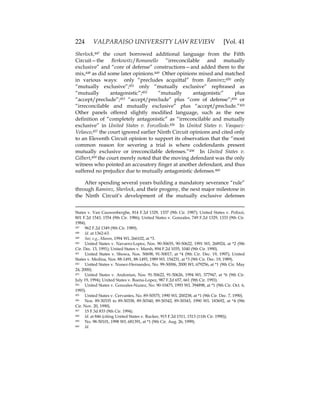 224 VALPARAISO UNIVERSITY LAW REVIEW [Vol. 41
Sherlock,447 the court borrowed additional language from the Fifth
Circuit—the Berkowitz/Romanello “irreconcilable and mutually
exclusive” and “core of defense” constructions—and added them to the
mix,448 as did some later opinions.449 Other opinions mixed and matched
in various ways: only “precludes acquittal” from Ramirez;450 only
“mutually exclusive”;451 only “mutually exclusive” rephrased as
“mutually antagonistic”;452 “mutually antagonistic” plus
“accept/preclude”;453 “accept/preclude” plus “core of defense”;454 or
“irreconcilable and mutually exclusive” plus “accept/preclude.”455
Other panels offered slightly modified language, such as the new
definition of “completely antagonistic” as “irreconcilable and mutually
exclusive” in United States v. Forcelledo.456 In United States v. Vasquez-
Velasco,457 the court ignored earlier Ninth Circuit opinions and cited only
to an Eleventh Circuit opinion to support its observation that the “most
common reason for severing a trial is where codefendants present
mutually exclusive or irreconcilable defenses.”458 In United States v.
Gilbert,459 the court merely noted that the moving defendant was the only
witness who pointed an accusatory finger at another defendant, and thus
suffered no prejudice due to mutually antagonistic defenses.460
After spending several years building a mandatory severance “rule”
through Ramirez, Sherlock, and their progeny, the next major milestone in
the Ninth Circuit’s development of the mutually exclusive defenses
States v. Van Cauwenberghe, 814 F.2d 1329, 1337 (9th Cir. 1987); United States v. Polizzi,
801 F.2d 1543, 1554 (9th Cir. 1986); United States v. Gonzales, 749 F.2d 1329, 1333 (9th Cir.
1984).
447 962 F.2d 1349 (9th Cir. 1989).
448 Id. at 1362-63.
449 See, e.g., Mason, 1994 WL 266102, at *3.
450 United States v. Navarro-Lopez, Nos. 90-50655, 90-50622, 1991 WL 268924, at *2 (9th
Cir. Dec. 13, 1991); United States v. Marsh, 894 F.2d 1035, 1040 (9th Cir. 1990).
451 United States v. Showa, Nos. 50698, 91-50017, at *4 (9th Cir. Dec. 19, 1997); United
States v. Medina, Nos. 88-1491, 88-1493, 1989 WL 154231, at *3 (9th Cir. Dec. 19, 1989).
452 United States v. Nunez-Hernandez, No. 99-30006, 2000 WL 679256, at *1 (9th Cir. May
24, 2000).
453 United States v. Andonian, Nos. 91-50622, 91-50626, 1994 WL 377947, at *6 (9th Cir.
July 19, 1994); United States v. Buena-Lopez, 987 F.2d 657, 661 (9th Cir. 1993).
454 United States v. Gonzales-Nunez, No. 90-10475, 1993 WL 394898, at *1 (9th Cir. Oct. 6,
1993).
455 United States v. Cervantes, No. 89-50575, 1990 WL 200238, at *1 (9th Cir. Dec. 7, 1990).
456 Nos. 89-30335 to 89-30338, 89-30340, 89-30342, 89-30343, 1990 WL 183692, at *4 (9th
Cir. Nov. 20, 1990).
457 15 F.3d 833 (9th Cir. 1994).
458 Id. at 846 (citing United States v. Rucker, 915 F.2d 1511, 1513 (11th Cir. 1990)).
459 No. 98-50101, 1998 WL 681391, at *1 (9th Cir. Aug. 26, 1999).
460 Id.
 