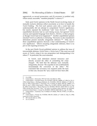 2006] The Misreading of Zafiro v. United States 227
aggressively as second prosecutors; and (3) severance is justified only
where actual, uncurable, “manifest prejudice” is shown.475
Early post-Tootick opinions in the Ninth Circuit involving claims of
mutually exclusive defenses reflect uncertainty as to how to handle the
Tootick holding. The first such opinion came only a week later and
understandably did not attempt to comprehend Tootick’s significance,
but merely repeated the traditional “rule” from Sherlock.476 Various
unpublished decisions had no such timing excuse, but ignored Tootick
anyway and repeated language from Ramirez, Sherlock, or their progeny
as though Tootick had never happened.477 Another unpublished opinion
miscited Tootick as authority in declaring, “Severance is also mandated if
defendants present mutually antagonistic defenses.”478 Only one of
these unpublished opinions showed a clear understanding of Tootick’s
core significance: “[E]ven assuming antagonistic defenses, there is no
per se rule requiring severance.”479
In the next Ninth Circuit published opinion to address the issue of
irreconcilable defenses, United States v. Buena-Lopez,480 the court was well
aware of Tootick, citing it for one proposition and distinguishing it for
others.481 In particular, the court reasoned,
In Tootick, each defendant claimed innocence and
directly accused the other of committing the crime
charged. We held that the defenses were mutually
antagonistic, because “the acquittal of one [codefendant]
necessitate[d] the conviction of the other.” We
concluded that severance was required under the facts
in that case, because the “jury could not have been able
475 Id. at 1086.
476 United States v. Hernandez, 952 F.2d 1110, 1116 (9th Cir. 1991).
477 United States v. Gonzales-Nunez, No. 92-10475, 1993 WL 394898, at *1 (9th Cir. Oct. 6,
1993); United States v. Rodriguez-Ballardo, No. 92-103951, 1993 WL 268444, at *1 (9th Cir.
July 15, 1993); United States v. Papraniku, Nos. 91-30162, 91-30230, 1992 WL 149849, at *3
(9th Cir. July 1, 1992); United States v. Pillion, No. 91-10272, 1992 WL 144325 (9th Cir. June
26, 1992); United States v. Marino-Biarreal, No. 89-50444, 1992 WL 144727 (9th Cir. June 25,
1992) (saying that severance “may,” not must, be granted where defenses are mutually
exclusive); United States v. Arzate, No. 89-50553, 1992 WL 86487 (9th Cir. Apr. 27, 1992).
478 United States v. Andonian, Nos. 91-50622 to 91-50626, 1994 WL 377947, at *6 (9th Cir.
July 19, 1994).
479 United States v. Prasad, No. 93-50549, 1994 WL 232243, at *1 (9th Cir. May 31, 1994)
(unaware of Zafiro, however).
480 987 F.2d 657 (9th Cir. 1993).
481 See id. at 660-61.
 