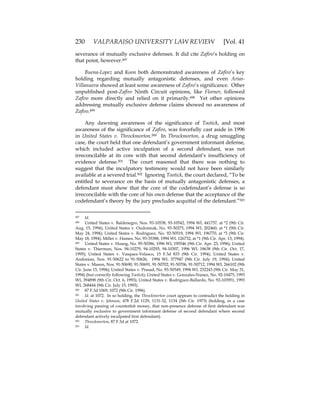 230 VALPARAISO UNIVERSITY LAW REVIEW [Vol. 41
severance of mutually exclusive defenses. It did cite Zafiro’s holding on
that point, however.497
Buena-Lopez and Koon both demonstrated awareness of Zafiro’s key
holding regarding mutually antagonistic defenses, and even Arias-
Villanueva showed at least some awareness of Zafiro’s significance. Other
unpublished post-Zafiro Ninth Circuit opinions, like Fleener, followed
Zafiro more directly and relied on it primarily.498 Yet other opinions
addressing mutually exclusive defense claims showed no awareness of
Zafiro.499
Any dawning awareness of the significance of Tootick, and most
awareness of the significance of Zafiro, was forcefully cast aside in 1996
in United States v. Throckmorton.500 In Throckmorton, a drug smuggling
case, the court held that one defendant’s government informant defense,
which included active inculpation of a second defendant, was not
irreconcilable at its core with that second defendant’s insufficiency of
evidence defense.501 The court reasoned that there was nothing to
suggest that the inculpatory testimony would not have been similarly
available at a severed trial.502 Ignoring Tootick, the court declared, “To be
entitled to severance on the basis of mutually antagonistic defenses, a
defendant must show that the core of the codefendant’s defense is so
irreconcilable with the core of his own defense that the acceptance of the
codefendant’s theory by the jury precludes acquittal of the defendant.”503
497 Id.
498 United States v. Baldenegro, Nos. 93-10538, 93-10542, 1994 WL 441757, at *2 (9th Cir.
Aug. 15, 1994); United States v. Oudomrak, No. 93-50275, 1994 WL 202460, at *1 (9th Cir.
May 24, 1994); United States v. Rodriguez, No. 92-50519, 1994 WL 196770, at *3 (9th Cir.
May 18, 1994); Miller v. Hames, No. 93-35388, 1994 WL 126732, at *1 (9th Cir. Apr. 13, 1994).
499 United States v. Hoang, No. 95-50386, 1996 WL 195546 (9th Cir. Apr. 23, 1996); United
States v. Thierman, Nos. 94-10279, 94-10293, 94-10307, 1996 WL 18638 (9th Cir. Oct. 17,
1995); United States v. Vasquez-Velasco, 15 F.3d 833 (9th Cir. 1994); United States v.
Andonian, Nos. 91-50622 to 91-50626, 1994 WL 377947 (9th Cir. July 19, 1994); United
States v. Mason, Nos. 91-50690, 91-50691, 91-50702, 91-50706, 91-50712, 1994 WL 266102 (9th
Cir. June 15, 1994); United States v. Prasad, No. 93-50549, 1994 WL 232243 (9th Cir. May 31,
1994) (but correctly following Tootick); United States v. Gonzales-Nunez, No. 92-10475, 1993
WL 394898 (9th Cir. Oct. 6, 1993); United States v. Rodriguez-Ballardo, No. 92-103951, 1993
WL 268444 (9th Cir. July 15, 1993).
500 87 F.3d 1069, 1072 (9th Cir. 1996).
501 Id. at 1072. In so holding, the Throckmorton court appears to contradict the holding in
United States v. Johnson, 478 F.2d 1129, 1131-32, 1134 (5th Cir. 1973) (holding, in a case
involving passing of counterfeit money, that non-presence defense of first defendant was
mutually exclusive to government informant defense of second defendant where second
defendant actively inculpated first defendant).
502 Throckmorton, 87 F.3d at 1072.
503 Id.
 