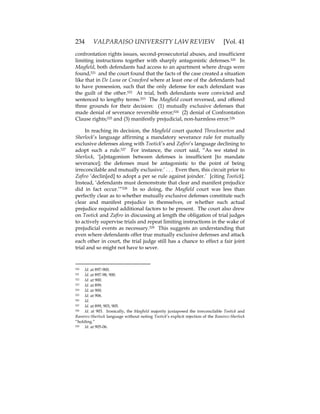 234 VALPARAISO UNIVERSITY LAW REVIEW [Vol. 41
confrontation rights issues, second-prosecutorial abuses, and insufficient
limiting instructions together with sharply antagonistic defenses.520 In
Mayfield, both defendants had access to an apartment where drugs were
found,521 and the court found that the facts of the case created a situation
like that in De Luna or Crawford where at least one of the defendants had
to have possession, such that the only defense for each defendant was
the guilt of the other.522 At trial, both defendants were convicted and
sentenced to lengthy terms.523 The Mayfield court reversed, and offered
three grounds for their decision: (1) mutually exclusive defenses that
made denial of severance reversible error;524 (2) denial of Confrontation
Clause rights;525 and (3) manifestly prejudicial, non-harmless error.526
In reaching its decision, the Mayfield court quoted Throckmorton and
Sherlock’s language affirming a mandatory severance rule for mutually
exclusive defenses along with Tootick’s and Zafiro’s language declining to
adopt such a rule.527 For instance, the court said, “As we stated in
Sherlock, ‘[a]ntagonism between defenses is insufficient [to mandate
severance]; the defenses must be antagonistic to the point of being
irreconcilable and mutually exclusive.’ . . . Even then, this circuit prior to
Zafiro ‘declin[ed] to adopt a per se rule against joinder.’ [citing Tootick].
Instead, ‘defendants must demonstrate that clear and manifest prejudice
did in fact occur.’”528 In so doing, the Mayfield court was less than
perfectly clear as to whether mutually exclusive defenses constitute such
clear and manifest prejudice in themselves, or whether such actual
prejudice required additional factors to be present. The court also drew
on Tootick and Zafiro in discussing at length the obligation of trial judges
to actively supervise trials and repeat limiting instructions in the wake of
prejudicial events as necessary.529 This suggests an understanding that
even where defendants offer true mutually exclusive defenses and attack
each other in court, the trial judge still has a chance to effect a fair joint
trial and so might not have to sever.
520 Id. at 897-900.
521 Id. at 897-98, 900.
522 Id. at 900.
523 Id. at 899.
524 Id. at 900.
525 Id. at 906.
526 Id.
527 Id. at 899, 903, 905.
528 Id. at 903. Ironically, the Mayfield majority juxtaposed the irreconcilable Tootick and
Ramirez-Sherlock language without noting Tootick’s explicit rejection of the Ramirez-Sherlock
“holding.”
529 Id. at 905-06.
 
