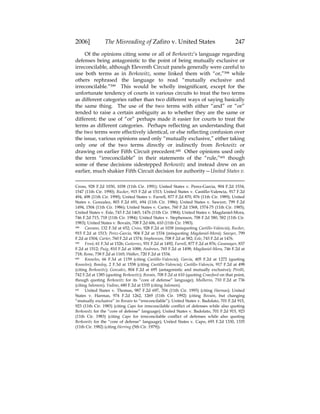 2006] The Misreading of Zafiro v. United States 247
Of the opinions citing some or all of Berkowitz’s language regarding
defenses being antagonistic to the point of being mutually exclusive or
irreconcilable, although Eleventh Circuit panels generally were careful to
use both terms as in Berkowitz, some linked them with “or,”598 while
others rephrased the language to read “mutually exclusive and
irreconcilable.”599 This would be wholly insignificant, except for the
unfortunate tendency of courts in various circuits to treat the two terms
as different categories rather than two different ways of saying basically
the same thing. The use of the two terms with either “and” or “or”
tended to raise a certain ambiguity as to whether they are the same or
different; the use of “or” perhaps made it easier for courts to treat the
terms as different categories. Perhaps reflecting an understanding that
the two terms were effectively identical, or else reflecting confusion over
the issue, various opinions used only “mutually exclusive,” either taking
only one of the two terms directly or indirectly from Berkowitz or
drawing on earlier Fifth Circuit precedent.600 Other opinions used only
the term “irreconcilable” in their statements of the “rule,”601 though
some of these decisions sidestepped Berkowitz and instead drew on an
earlier, much shakier Fifth Circuit decision for authority—United States v.
Cross, 928 F.2d 1030, 1038 (11th Cir. 1991); United States v. Perez-Garcia, 904 F.2d 1534,
1547 (11th Cir. 1990); Rucker, 915 F.2d at 1513; United States v. Castillo-Valencia, 917 F.2d
494, 498 (11th Cir. 1990); United States v. Farrell, 877 F.2d 870, 876 (11th Cir. 1989); United
States v. Gonzalez, 803 F.2d 691, 694 (11th Cir. 1986); United States v. Sawyer, 799 F.2d
1494, 1504 (11th Cir. 1986); United States v. Carter, 760 F.2d 1568, 1574-75 (11th Cir. 1985);
United States v. Esle, 743 F.2d 1465, 1476 (11th Cir. 1984); United States v. Magdaniel-Mora,
746 F.2d 715, 718 (11th Cir. 1984); United States v. Stephenson, 708 F.2d 580, 582 (11th Cir.
1983); United States v. Bovain, 708 F.2d 606, 610 (11th Cir. 1983).
598 Cassano, 132 F.3d at 652; Cross, 928 F.2d at 1038 (misquoting Castillo-Valencia); Rucker,
915 F.2d at 1513; Perez-Garcia, 904 F.2d at 1534 (misquoting Magdaniel-Mora); Sawyer, 799
F.2d at 1504; Carter, 760 F.2d at 1574; Stephenson, 708 F.2d at 582; Esle, 743 F.2d at 1476.
599 Frost, 61 F.3d at 1526; Gutierrez, 931 F.2d at 1492; Farrell, 877 F.2d at 876; Casamayor, 837
F.2d at 1512; Puig, 810 F.2d at 1088; Andrews, 765 F.2d at 1498; Magdaniel-Mora, 746 F.2d at
718; Reme, 738 F.2d at 1165; Walker, 720 F.2d at 1534.
600 Knowles, 66 F.3d at 1159 (citing Castillo-Valencia); Garcia, 405 F.2d at 1272 (quoting
Knowles); Beasley, 2 F.3d at 1558 (citing Castillo-Valencia); Castillo-Valencia, 917 F.2d at 498
(citing Berkowitz); Gonzalez, 804 F.2d at 695 (antagonistic and mutually exclusive); Pirolli,
742 F.2d at 1385 (quoting Berkowitz); Bovain, 708 F.2d at 610 (quoting Crawford on that point,
though quoting Berkowitz for its “core of defense” language); Mulherin, 710 F.2d at 736
(citing Salomon); Vadino, 680 F.2d at 1335 (citing Salomon).
601 United States v. Thomas, 987 F.2d 697, 704 (11th Cir. 1993) (citing Harmas); United
States v. Harmas, 974 F.2d 1262, 1269 (11th Cir. 1992) (citing Bovain, but changing
“mutually exclusive” in Bovain to “irreconcilable”); United States v. Badolato, 701 F.2d 915,
923 (11th Cir. 1983) (citing Capo for irreconcilable conflict of defenses while also quoting
Berkowitz for the “core of defense” language); United States v. Badolato, 701 F.2d 915, 923
(11th Cir. 1983) (citing Capo for irreconcilable conflict of defenses while also quoting
Berkowitz for the “core of defense” language); United States v. Capo, 693 F.2d 1330, 1335
(11th Cir. 1982) (citing Herring (5th Cir. 1979)).
 