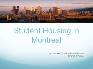 Student Housing in
Montreal
By Sarra Azouz & Maurice Rabkin
GEOG 363-GA
 