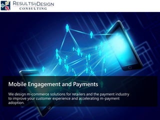 Mobile Engagement and Payments
We design m-commerce solutions for retailers and the payment industry
to improve your customer experience and accelerating m-payment
adoption.
 