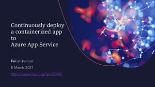 Continuously deploy
a containerized app
to
Azure App Service
https://www.fuju.org/?p=37945
 