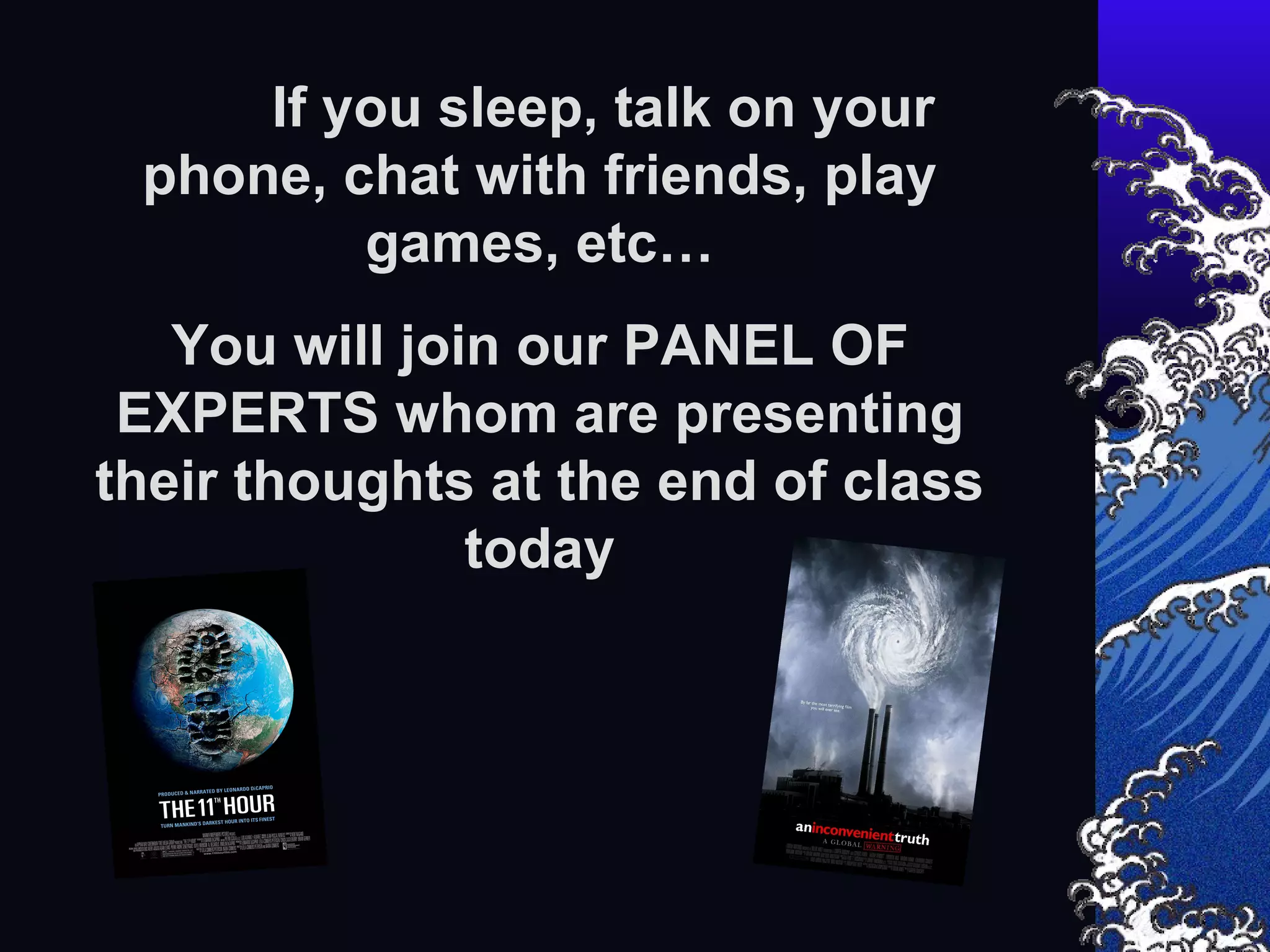 If you sleep, talk on your phone, chat with friends, play games, etc… You will join our PANEL OF EXPERTS whom are presenting their thoughts at the end of class today