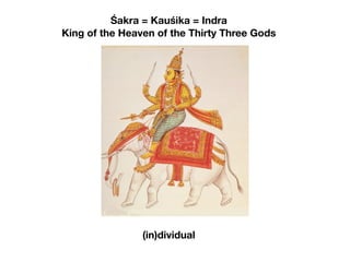 Śakra = Kauśika = Indra
King of the Heaven of the Thirty Three Gods




                (in)dividual
 