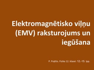 Elektromagnētisko viļņu
(EMV) raksturojums un
iegūšana
P. Puķītis. Fizika 12. klasei: 12.-15. lpp.
 