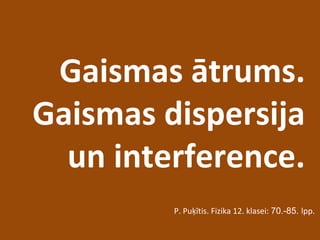 Gaismas ātrums.
Gaismas dispersija
un interference.
P. Puķītis. Fizika 12. klasei: 70.-85. lpp.
 