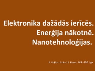 Elektronika dažādās ierīcēs.
Enerģija nākotnē.
Nanotehnoloģijas.
P. Puķītis. Fizika 12. klasei: 149.-160. lpp.
 