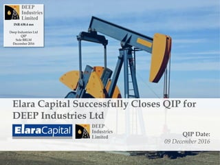 Elara Capital Successfully Closes QIP for
DEEP Industries Ltd
QIP Date:
09 December 2016
INR 638.4 mn
Deep Industries Ltd
QIP
Sole BRLM
December 2016
 