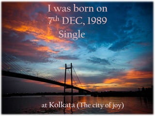 I was born on
 7th DEC, 1989
    Single




at Kolkata (The city of joy)
 