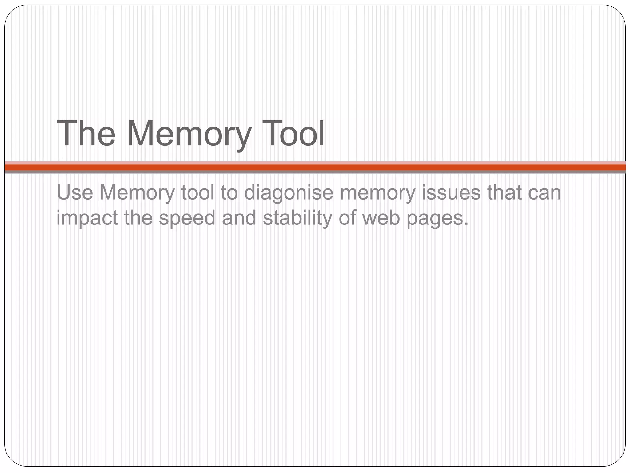 The Memory Tool
Use Memory tool to diagonise memory issues that can
impact the speed and stability of web pages.
 
